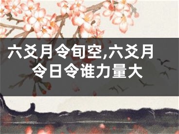 六爻月令旬空,六爻月令日令谁力量大
