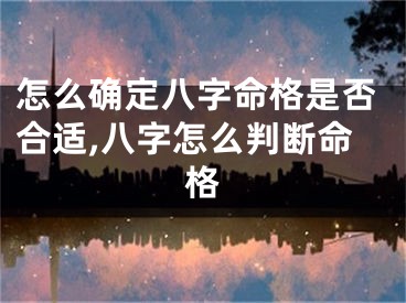 怎么确定八字命格是否合适,八字怎么判断命格