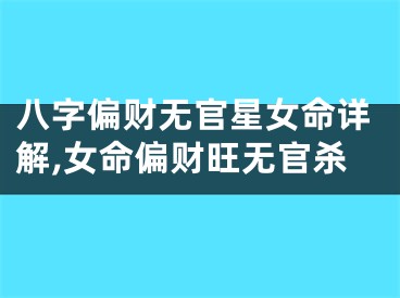 八字偏财无官星女命详解,女命偏财旺无官杀
