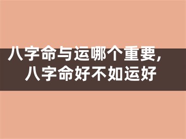 八字命与运哪个重要,八字命好不如运好