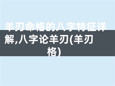 羊刃命格的八字特征详解,八字论羊刃(羊刃格)