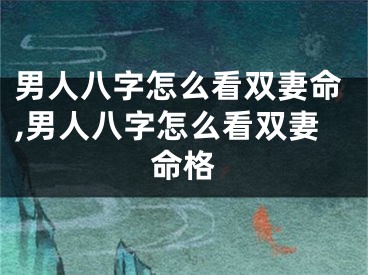 男人八字怎么看双妻命,男人八字怎么看双妻命格