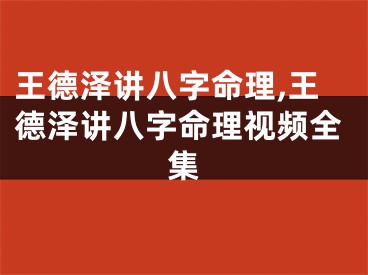 王德泽讲八字命理,王德泽讲八字命理视频全集