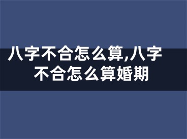 八字不合怎么算,八字不合怎么算婚期