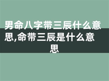 男命八字带三辰什么意思,命带三辰是什么意思