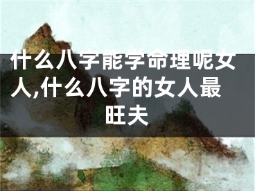 什么八字能学命理呢女人,什么八字的女人最旺夫