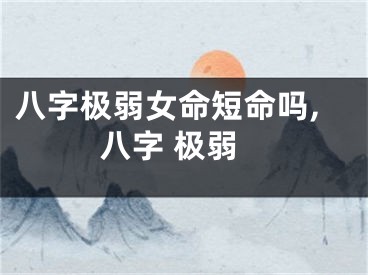 八字极弱女命短命吗,八字 极弱