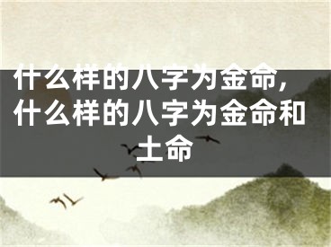 什么样的八字为金命,什么样的八字为金命和土命