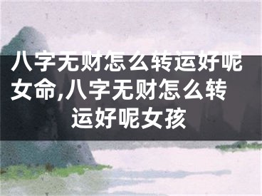 八字无财怎么转运好呢女命,八字无财怎么转运好呢女孩