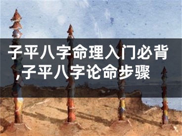 子平八字命理入门必背,子平八字论命步骤