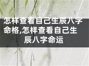 怎样查看自己生辰八字命格,怎样查看自己生辰八字命运