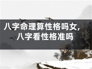 八字命理算性格吗女,八字看性格准吗
