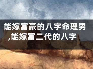 能嫁富豪的八字命理男,能嫁富二代的八字