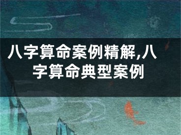 八字算命案例精解,八字算命典型案例