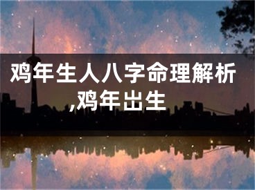 鸡年生人八字命理解析,鸡年岀生