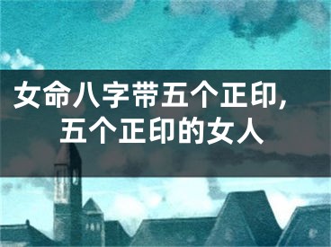 女命八字带五个正印,五个正印的女人