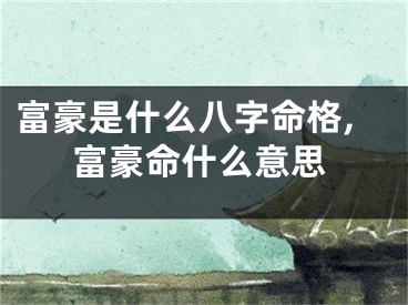 富豪是什么八字命格,富豪命什么意思