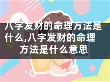 八字发财的命理方法是什么,八字发财的命理方法是什么意思