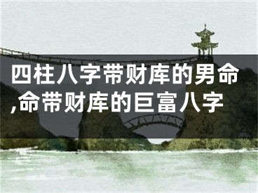 四柱八字带财库的男命,命带财库的巨富八字