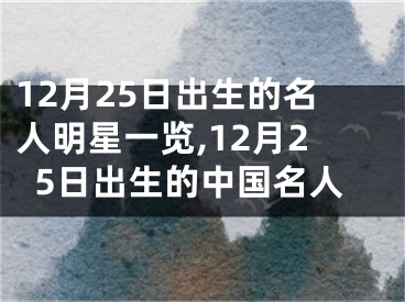 12月25日出生的名人明星一览,12月25日出生的中国名人