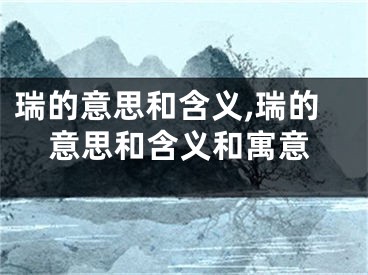 瑞的意思和含义,瑞的意思和含义和寓意
