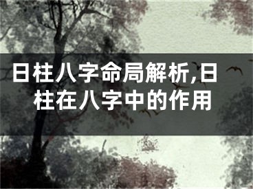 日柱八字命局解析,日柱在八字中的作用
