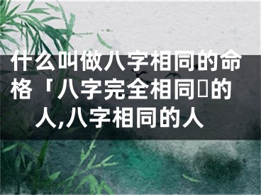 什么叫做八字相同的命格「八字完全相同☘的人,八字相同的人