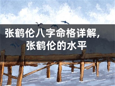张鹤伦八字命格详解,张鹤伦的水平
