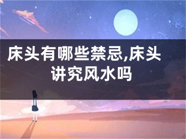 床头有哪些禁忌,床头讲究风水吗