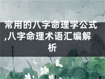 常用的八字命理学公式,八字命理术语汇编解析