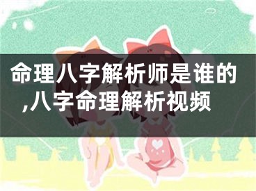 命理八字解析师是谁的,八字命理解析视频