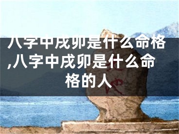 八字中戌卯是什么命格,八字中戌卯是什么命格的人