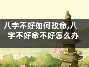 八字不好如何改命,八字不好命不好怎么办