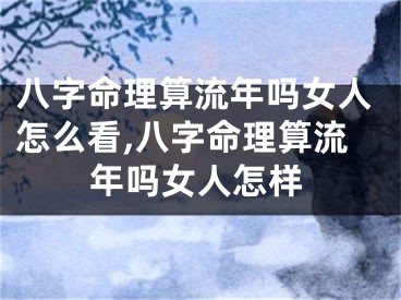 八字命理算流年吗女人怎么看,八字命理算流年吗女人怎样