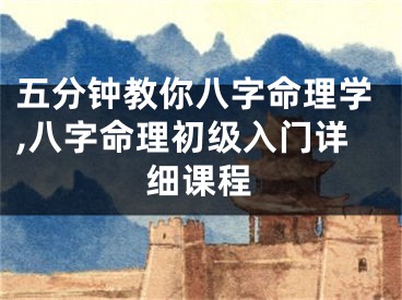 五分钟教你八字命理学,八字命理初级入门详细课程