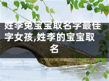 姓李兔宝宝取名字最佳字女孩,姓李的宝宝取名