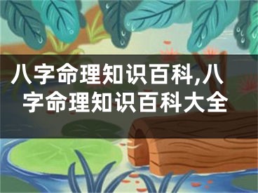 八字命理知识百科,八字命理知识百科大全