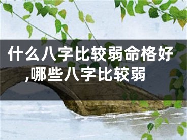 什么八字比较弱命格好,哪些八字比较弱