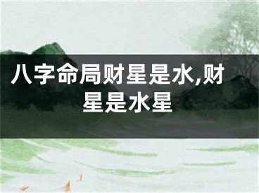 八字命局财星是水,财星是水星