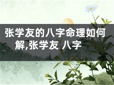 张学友的八字命理如何解,张学友 八字