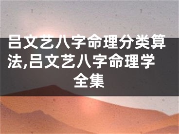 吕文艺八字命理分类算法,吕文艺八字命理学全集