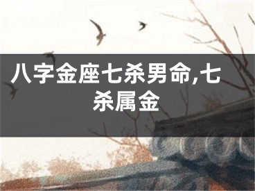 八字金座七杀男命,七杀属金