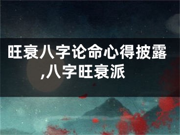 旺衰八字论命心得披露,八字旺衰派
