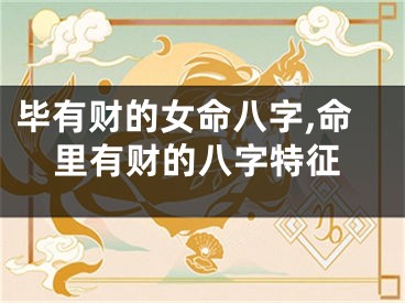 毕有财的女命八字,命里有财的八字特征