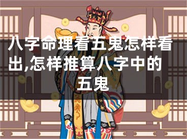 八字命理看五鬼怎样看出,怎样推算八字中的五鬼