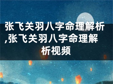 张飞关羽八字命理解析,张飞关羽八字命理解析视频