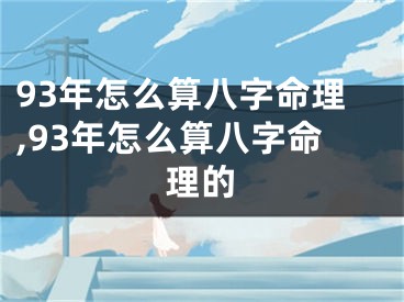 93年怎么算八字命理,93年怎么算八字命理的
