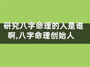 研究八字命理的人是谁啊,八字命理创始人