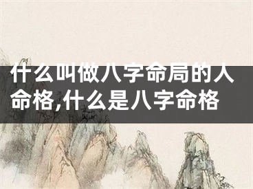 什么叫做八字命局的人命格,什么是八字命格