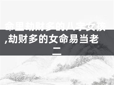 命里劫财多的八字女孩,劫财多的女命易当老二